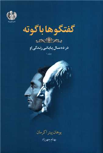 گفتگوها با گوته در ده سال پاياني زندگي او جلد 1 (چهرزاد)