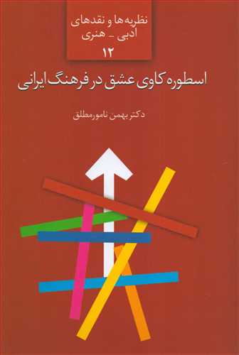 نظریه ها و نقدهای ادبی - هنری 12: اسطوره کاوی عشق در فرهنگ ایرانی