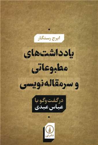 یادداشت های مطبوعاتی و سرمقاله نویسی در گفت و گو با عباس عبدی